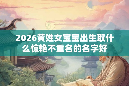 2026黄姓女宝宝出生取什么惊艳不重名的名字好