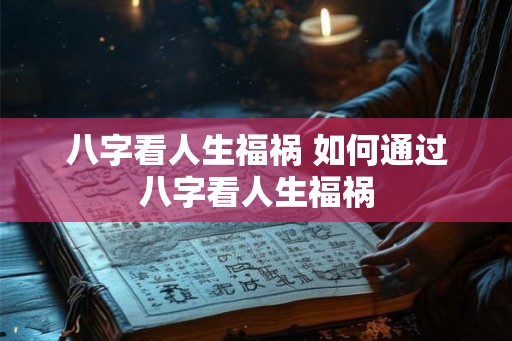 八字看人生福祸 如何通过八字看人生福祸