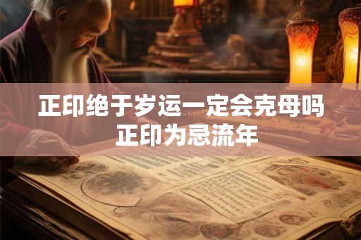 正印绝于岁运一定会克母吗  正印为忌流年