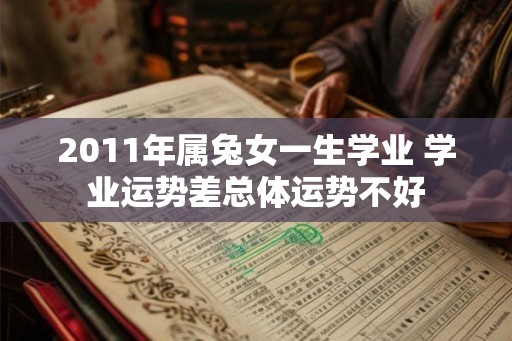 2011年属兔女一生学业 学业运势差总体运势不好 2011年属兔女一生学业 学业运势差总体运势不好