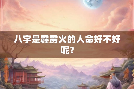 八字是霹雳火的人命好不好呢？