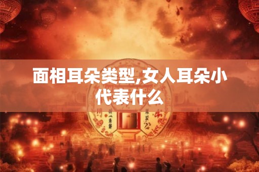 面相耳朵类型,女人耳朵小代表什么