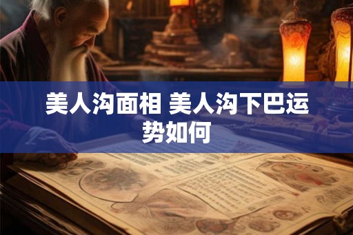 美人沟面相 美人沟下巴运势如何
