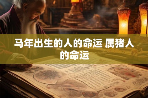马年出生的人的命运 属猪人的命运