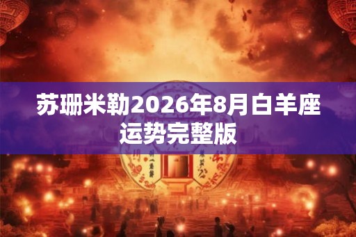 苏珊米勒2026年8月白羊座运势完整版 苏珊米勒2026年8月白羊座运势完整版