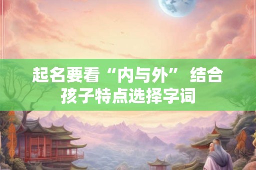 起名要看“内与外” 结合孩子特点选择字词