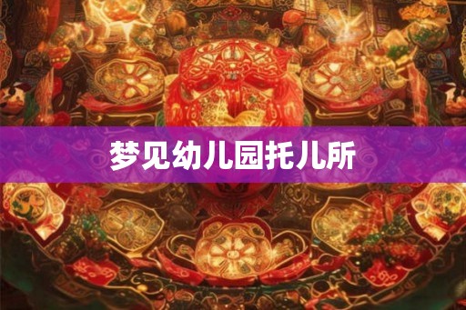 梦见幼儿园托儿所
