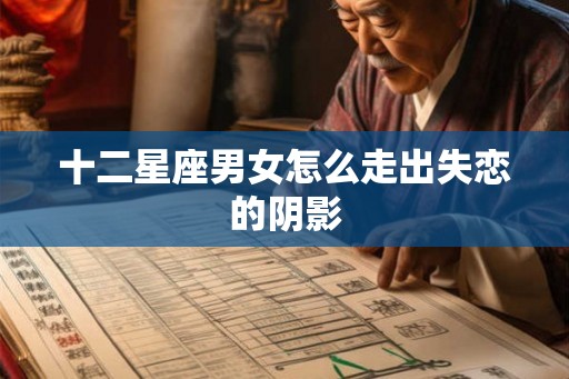 十二星座男女怎么走出失恋的阴影