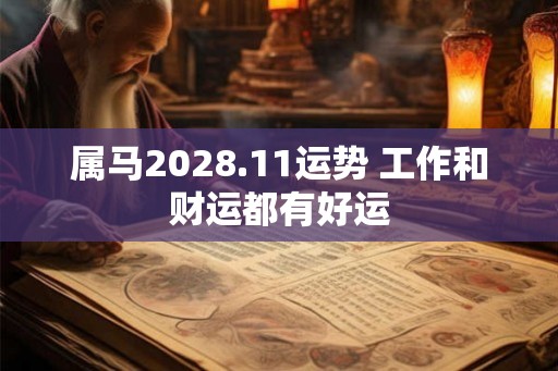 属马2028.11运势 工作和财运都有好运