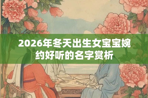 2026年冬天出生女宝宝婉约好听的名字赏析