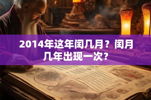 2014年这年闰几月？闰月几年出现一次？