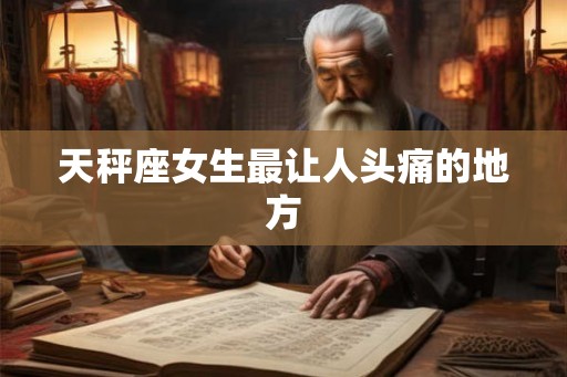 天秤座女生最让人头痛的地方