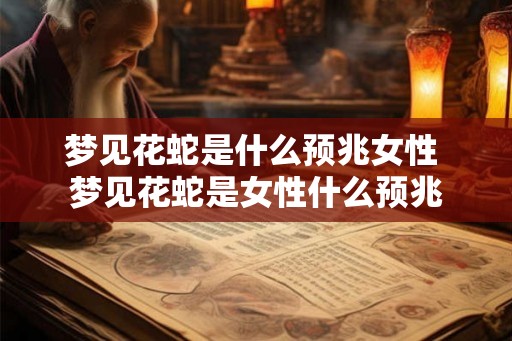 梦见花蛇是什么预兆女性 梦见花蛇是女性什么预兆 梦见花蛇是什么预兆女性 梦见花蛇是女性什么预兆