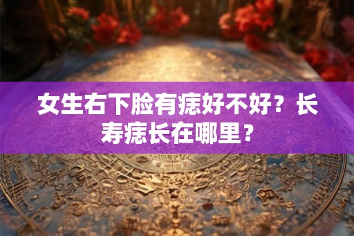 女生右下脸有痣好不好？长寿痣长在哪里？