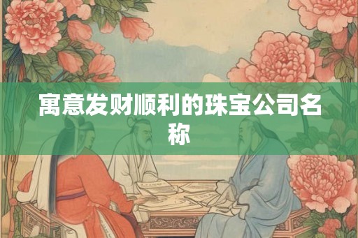 寓意发财顺利的珠宝公司名称