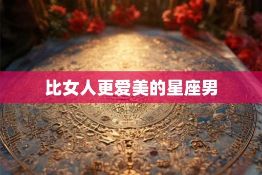 比女人更爱美的星座男