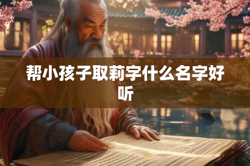 帮小孩子取莉字什么名字好听