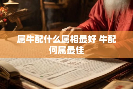 属牛配什么属相最好 牛配何属最佳