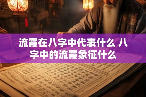 流霞在八字中代表什么 八字中的流霞象征什么