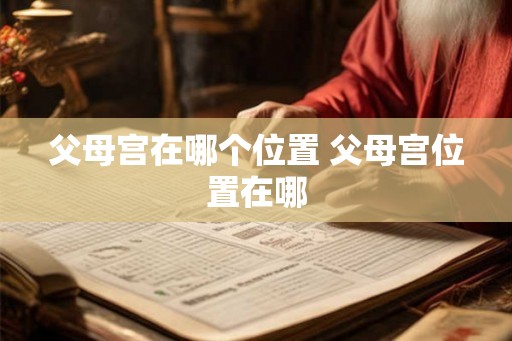父母宫在哪个位置 父母宫位置在哪