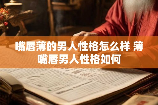 嘴唇薄的男人性格怎么样 薄嘴唇男人性格如何 嘴唇薄的男人性格怎么样 薄嘴唇男人性格如何
