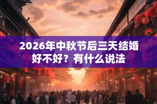 2026年中秋节后三天结婚好不好？有什么说法