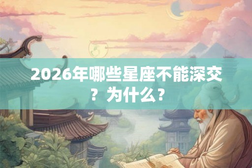 2026年哪些星座不能深交？为什么？