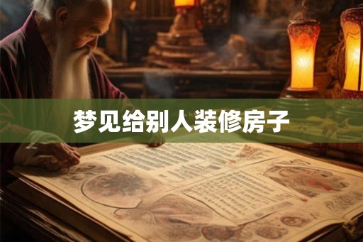 梦见给别人装修房子