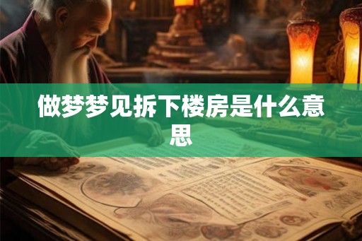 做梦梦见拆下楼房是什么意思