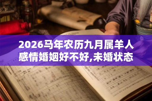 2026马年农历九月属羊人感情婚姻好不好,未婚状态期待恋爱生活