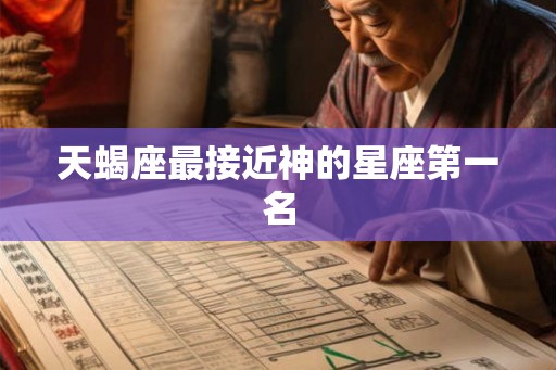 天蝎座最接近神的星座第一名