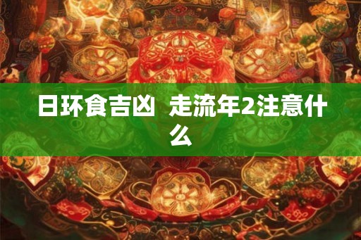 日环食吉凶  走流年2注意什么