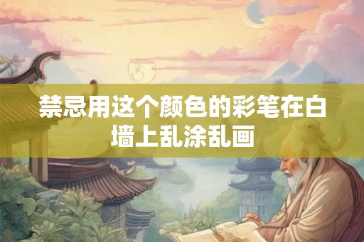 禁忌用这个颜色的彩笔在白墙上乱涂乱画 禁忌用这个颜色的彩笔在白墙上乱涂乱画