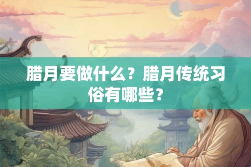腊月要做什么？腊月传统习俗有哪些？