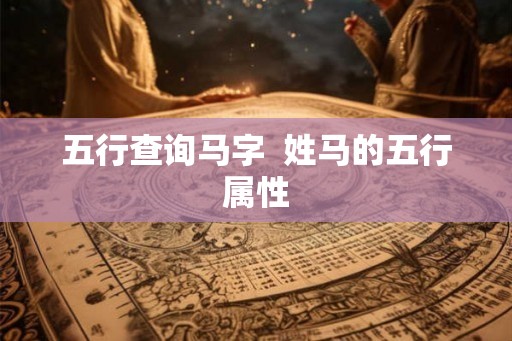 五行查询马字  姓马的五行属性