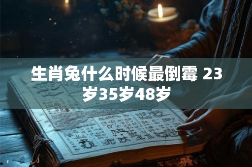 生肖兔什么时候最倒霉 23岁35岁48岁