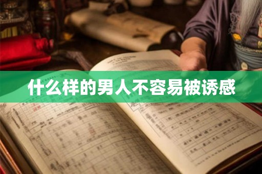 什么样的男人不容易被诱感