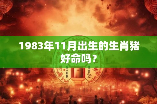 1983年11月出生的生肖猪好命吗？