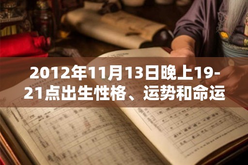 2012年11月13日晚上19-21点出生性格、运势和命运
