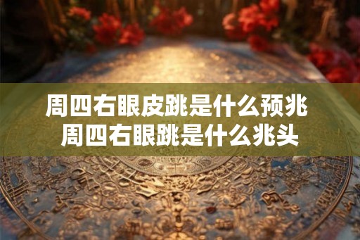 周四右眼皮跳是什么预兆 周四右眼跳是什么兆头