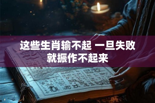 这些生肖输不起 一旦失败就振作不起来