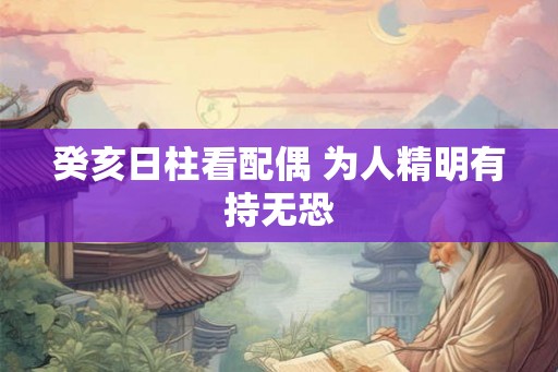 癸亥日柱看配偶 为人精明有持无恐