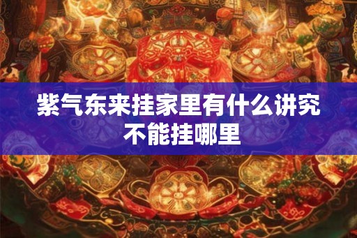 紫气东来挂家里有什么讲究 不能挂哪里
