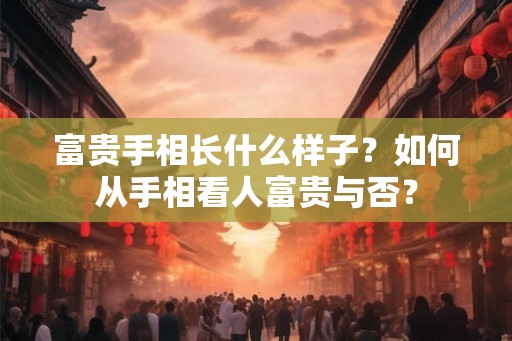 富贵手相长什么样子?如何从手相看人富贵与否? 富贵手相长什么样子?如何从手相看人富贵与否?