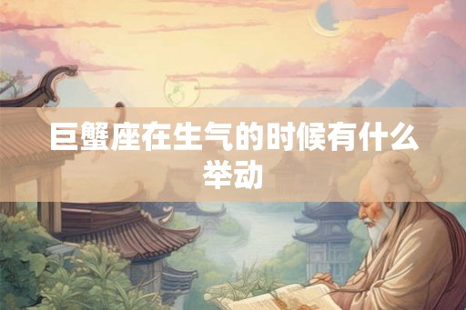 巨蟹座在生气的时候有什么举动