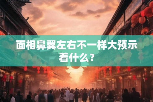 面相鼻翼左右不一样大预示着什么？