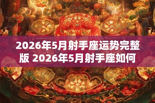 2026年5月射手座运势完整版 2026年5月射手座如何运势