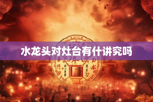 水龙头对灶台有什讲究吗