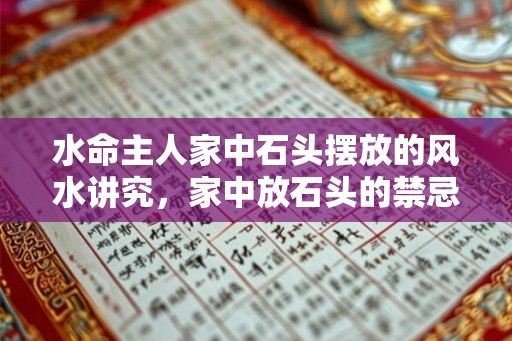 水命主人家中石头摆放的风水讲究,家中放石头的禁忌 水命主人家中石头摆放的风水讲究,家中放石头的禁忌