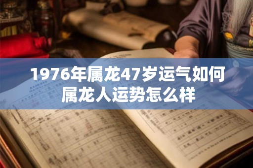 1976年属龙47岁运气如何 属龙人运势怎么样